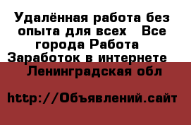 Удалённая работа без опыта для всех - Все города Работа » Заработок в интернете   . Ленинградская обл.